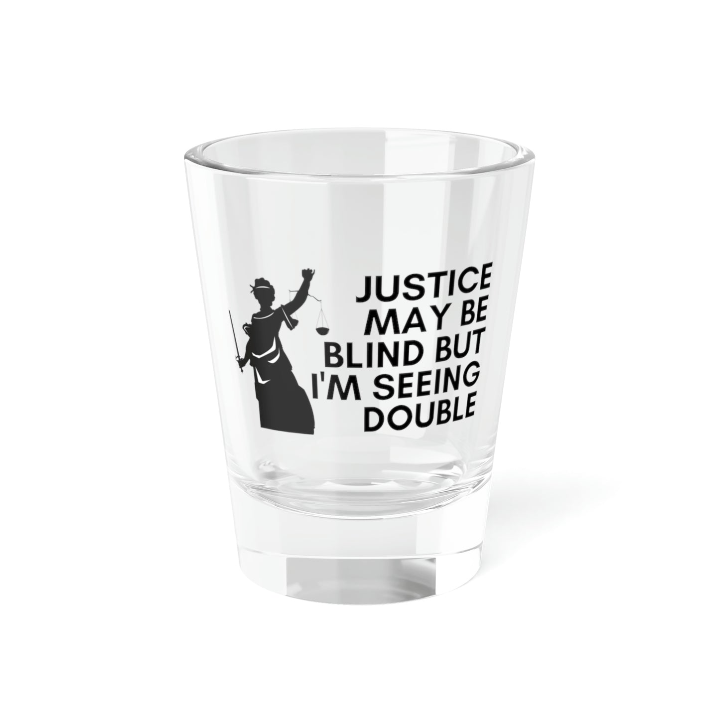 Justice May Be Blind, But I'm Seeing Double Shot Glass – CaseTees